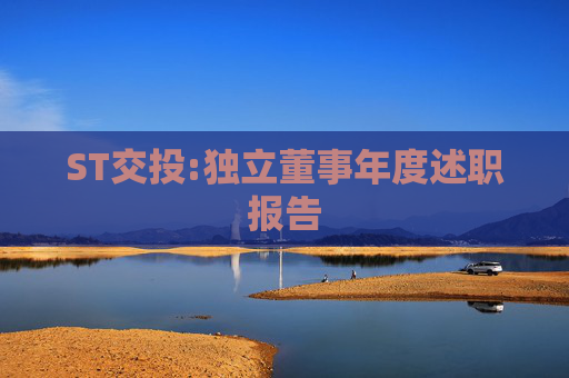 ST交投:独立董事年度述职报告