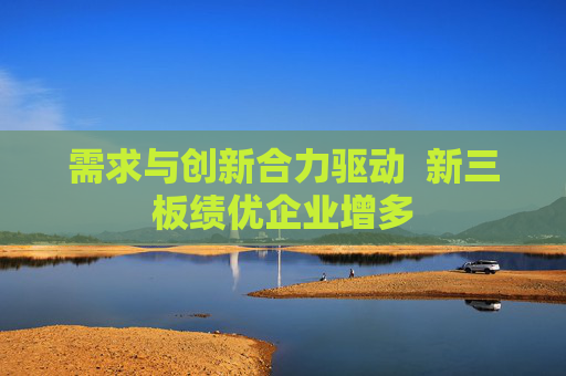需求与创新合力驱动  新三板绩优企业增多