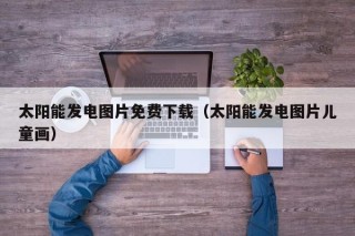 太阳能发电图片免费下载（太阳能发电图片儿童画）