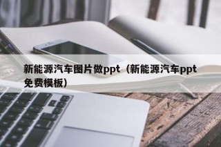 新能源汽车图片做ppt（新能源汽车ppt免费模板）