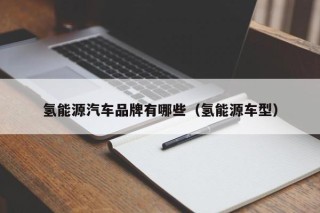 氢能源汽车品牌有哪些（氢能源车型）