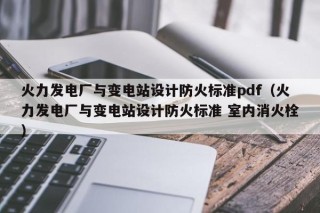 火力发电厂与变电站设计防火标准pdf（火力发电厂与变电站设计防火标准 室内消火栓）