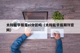 太阳能学报是ei分区吗（太阳能学报期刊官网）