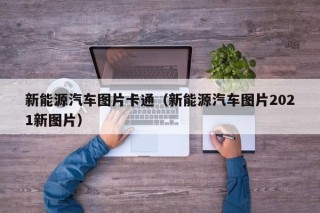 新能源汽车图片卡通（新能源汽车图片2021新图片）