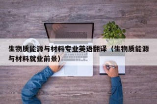 生物质能源与材料专业英语翻译（生物质能源与材料就业前景）