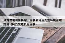 风力发电设备拆除、回收利用及处置环境管理规范（风力发电机组回收）