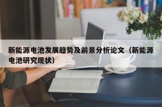 新能源电池发展趋势及前景分析论文（新能源电池研究现状）