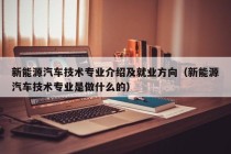 新能源汽车技术专业介绍及就业方向（新能源汽车技术专业是做什么的）