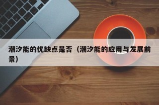 潮汐能的优缺点是否（潮汐能的应用与发展前景）