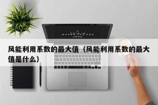风能利用系数的最大值（风能利用系数的最大值是什么）