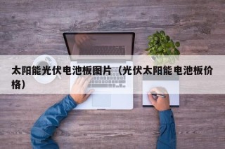 太阳能光伏电池板图片（光伏太阳能电池板价格）