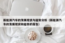 新能源汽车的发展现状与趋势分析（新能源汽车的发展现状和趋势的报告）