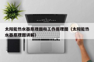 太阳能热水器原理图和工作原理图（太阳能热水器原理图讲解）