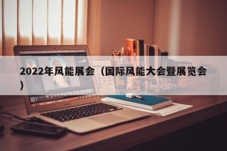 2022年风能展会（国际风能大会暨展览会）