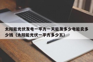 太阳能光伏发电一平方一天能发多少电能卖多少钱（太阳能光伏一平方多少瓦）