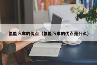 氢能汽车的优点（氢能汽车的优点是什么）