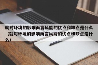 就对环境的影响而言风能的优点和缺点是什么（就对环境的影响而言风能的优点和缺点是什么）