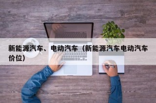 新能源汽车、电动汽车（新能源汽车电动汽车价位）