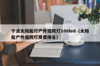 宁波太阳能灯户外庭院灯100led（太阳能户外庭院灯质量排名）