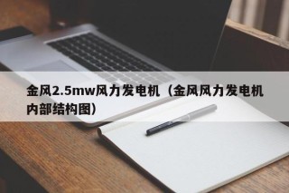 金风2.5mw风力发电机（金风风力发电机内部结构图）