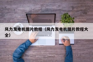 风力发电机图片教程（风力发电机图片教程大全）