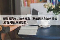 新能源汽车、技术难点（新能源汽车技术现状,存在问题,发展趋势）