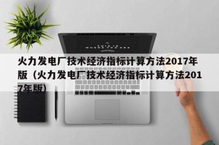 火力发电厂技术经济指标计算方法2017年版（火力发电厂技术经济指标计算方法2017年版）