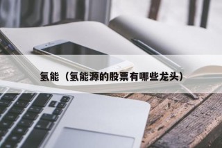 氢能（氢能源的股票有哪些龙头）