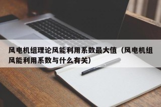 风电机组理论风能利用系数最大值（风电机组风能利用系数与什么有关）