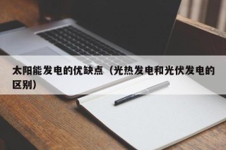 太阳能发电的优缺点（光热发电和光伏发电的区别）