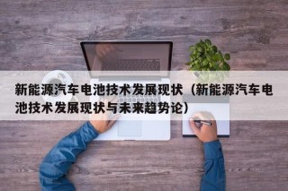 新能源汽车电池技术发展现状（新能源汽车电池技术发展现状与未来趋势论）