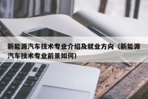 新能源汽车技术专业介绍及就业方向（新能源汽车技术专业前景如何）