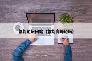 氢能论坛网站（氢能高峰论坛）