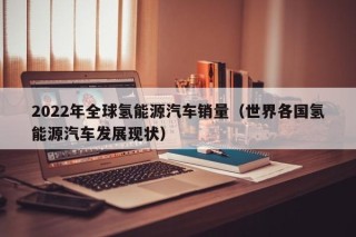 2022年全球氢能源汽车销量（世界各国氢能源汽车发展现状）