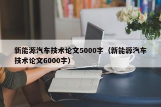 新能源汽车技术论文5000字（新能源汽车技术论文6000字）