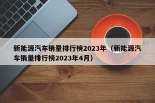 新能源汽车销量排行榜2023年（新能源汽车销量排行榜2023年4月）