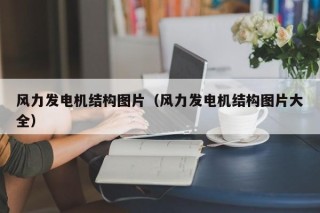 风力发电机结构图片（风力发电机结构图片大全）