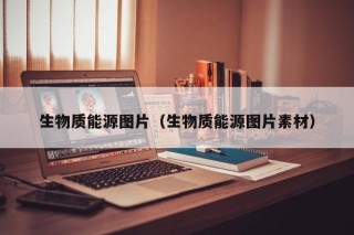 生物质能源图片（生物质能源图片素材）