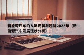 新能源汽车的发展现状与趋势2023年（新能源汽车发展现状分析）