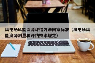风电场风能资源评估方法国家标准（风电场风能资源测量和评估技术规定）