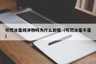 可燃冰是纯净物吗为什么卸载（可燃冰是不是）