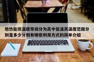 地热能按温度等级分为高中低温其温度范围分别是多少分别有哪些利用方式的简单介绍