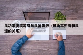 风功率密度等级与风能资源（风功率密度和风速的关系）
