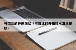 可燃冰的开采现状（可燃冰的开采技术发展现状）