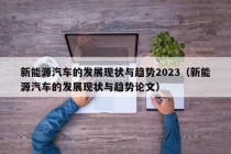 新能源汽车的发展现状与趋势2023（新能源汽车的发展现状与趋势论文）