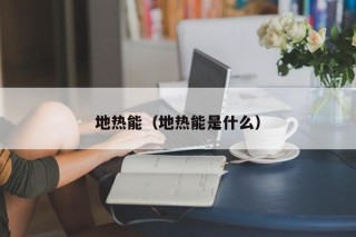 地热能（地热能是什么）