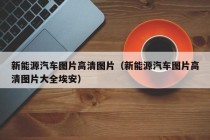 新能源汽车图片高清图片（新能源汽车图片高清图片大全埃安）