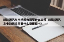 新能源汽车电池回收需要什么资质（新能源汽车电池回收需要什么资质证书）