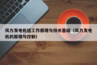 风力发电机组工作原理与技术基础（风力发电机的原理与控制）