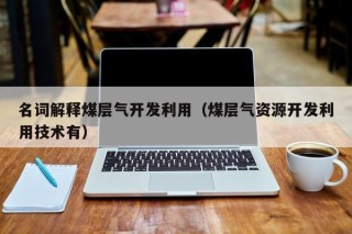 名词解释煤层气开发利用（煤层气资源开发利用技术有）
